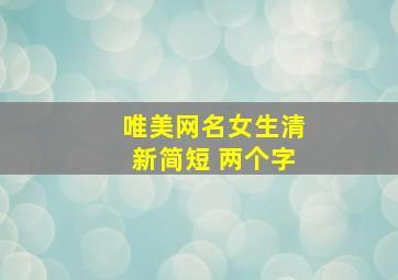 唯美网名女生清新简短 两个字